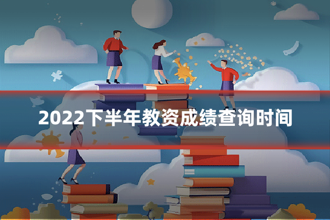 2022下半年教资成绩查询时间