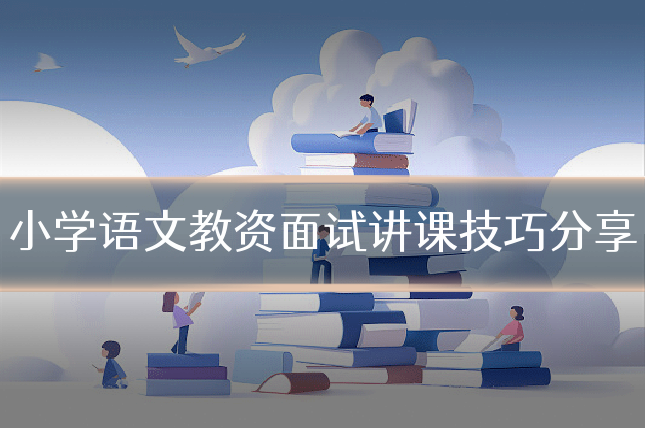 小学语文教资面试讲课技巧分享