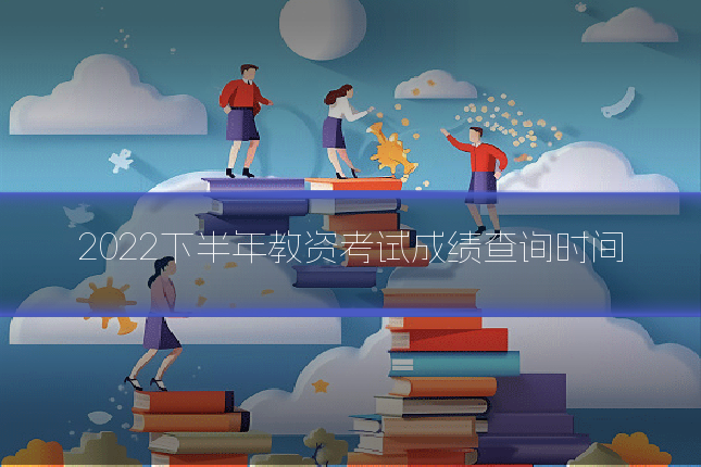 2022下半年教资考试成绩查询时间