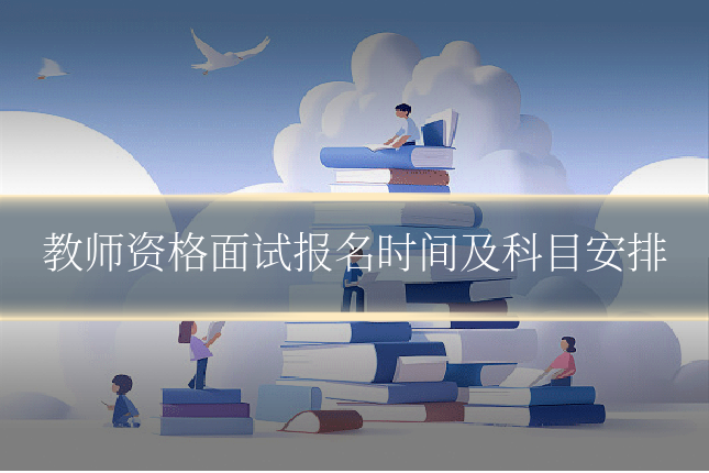 教师资格面试报名时间及科目安排